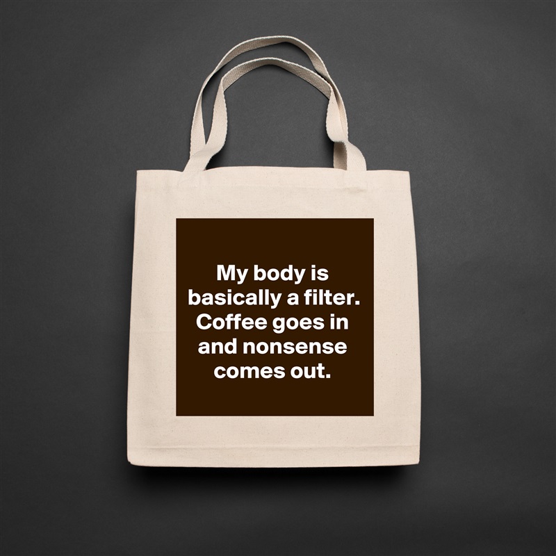 
My body is basically a filter. Coffee goes in and nonsense comes out.
 Natural Eco Cotton Canvas Tote 