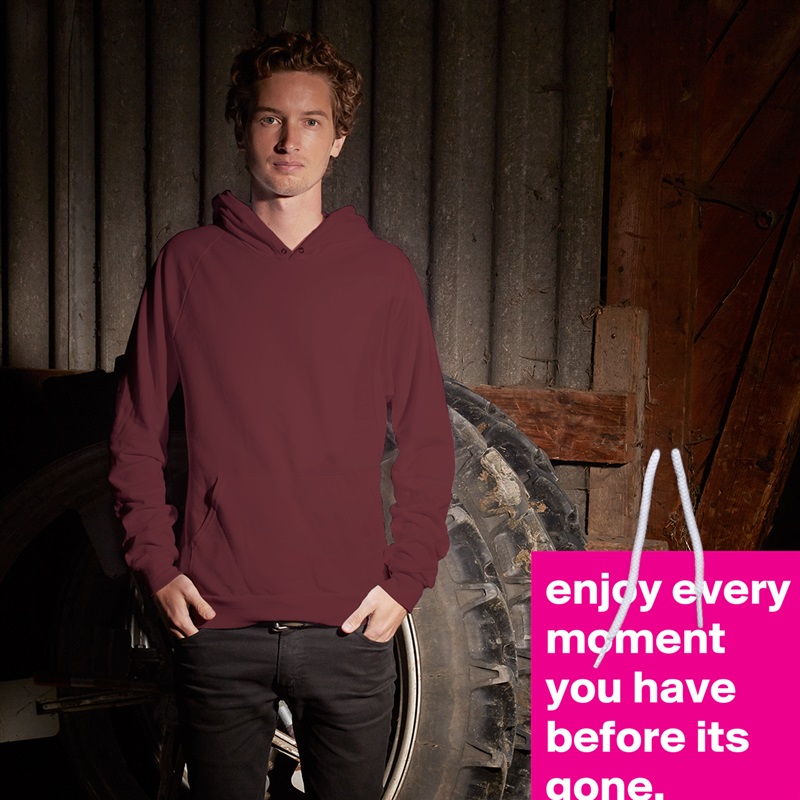 enjoy every moment you have before its gone.  White American Apparel Unisex Pullover Hoodie Custom  
