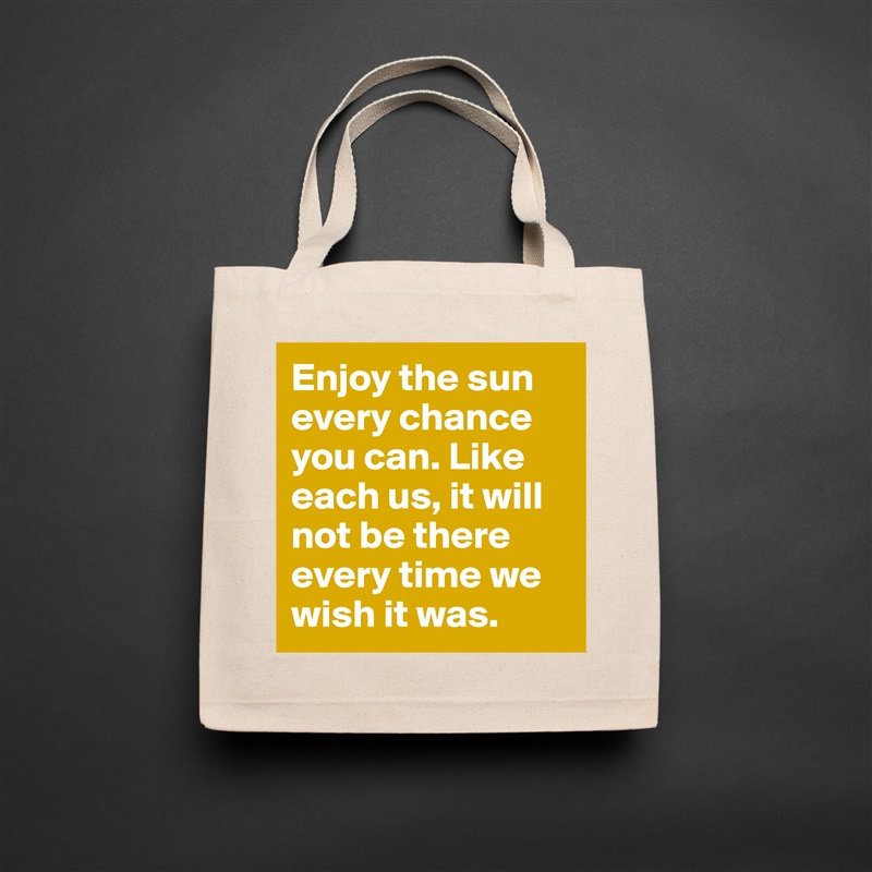 Enjoy the sun every chance you can. Like each us, it will not be there every time we wish it was. Natural Eco Cotton Canvas Tote 