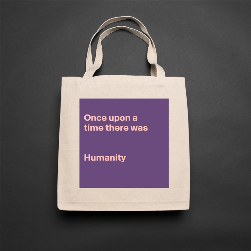 
Once upon a
time there was


Humanity

 Natural Eco Cotton Canvas Tote 