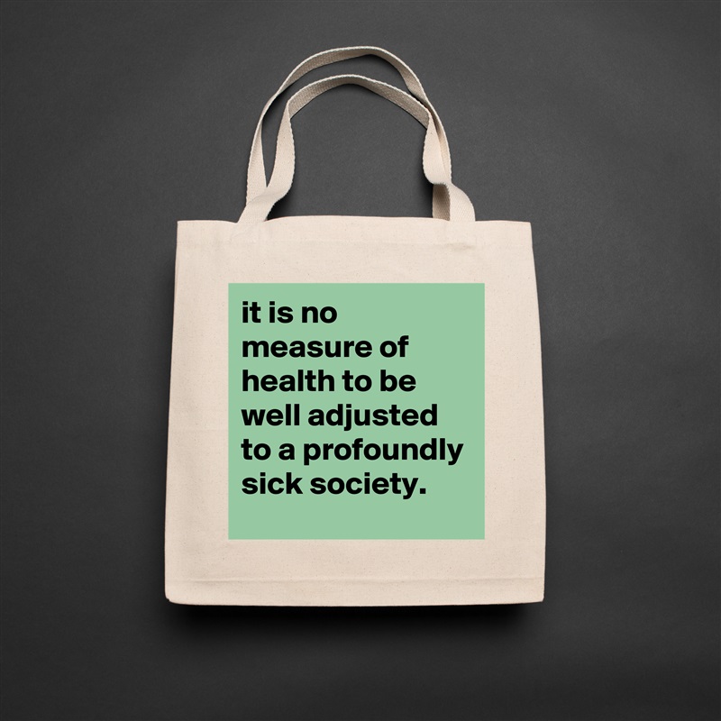 it is no measure of health to be well adjusted to a profoundly sick society. Natural Eco Cotton Canvas Tote 