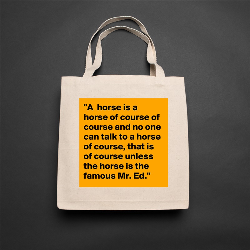 "A  horse is a horse of course of course and no one can talk to a horse of course, that is of course unless the horse is the famous Mr. Ed." Natural Eco Cotton Canvas Tote 