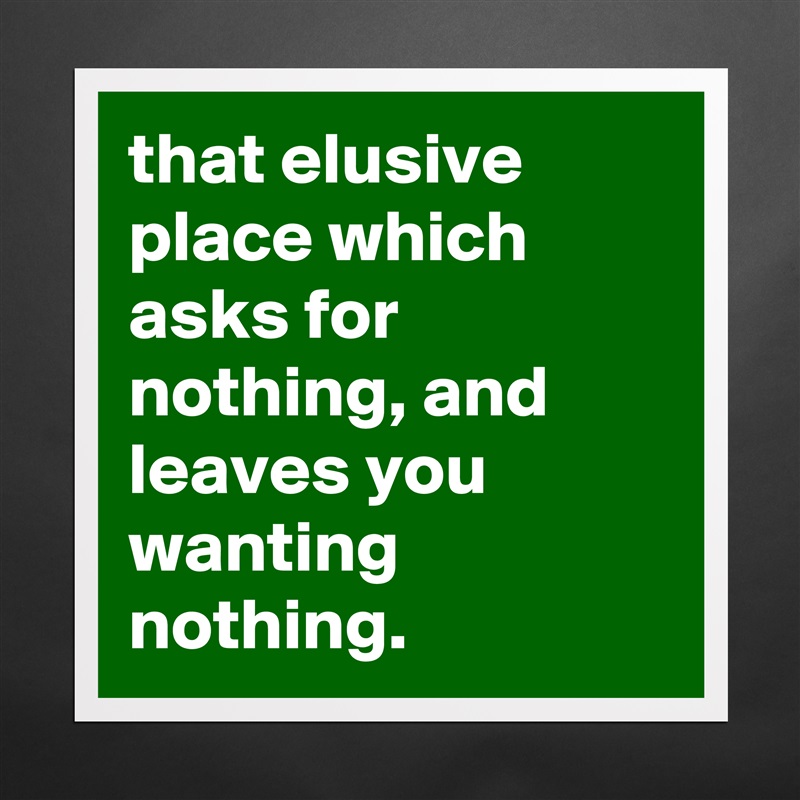 that elusive place which asks for nothing, and leaves you wanting nothing. Matte White Poster Print Statement Custom 