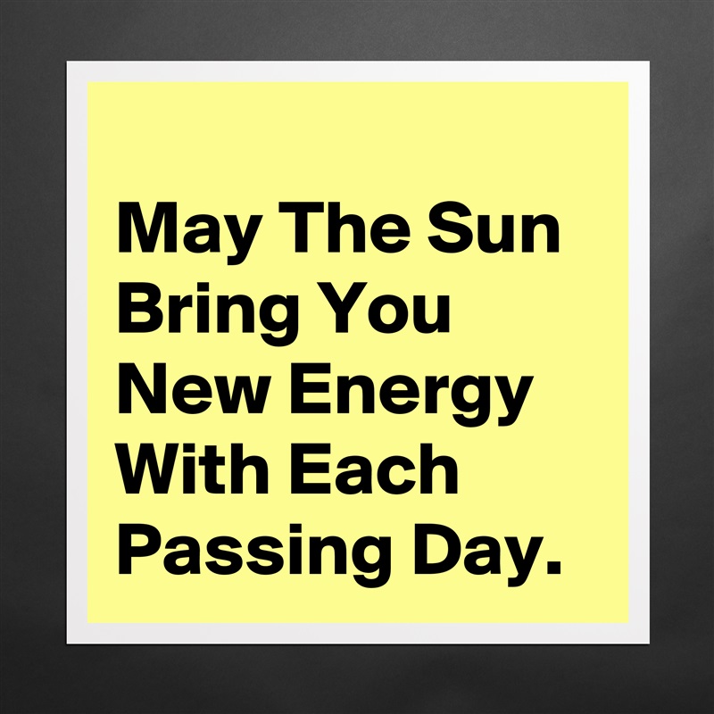
May The Sun Bring You New Energy With Each Passing Day. Matte White Poster Print Statement Custom 