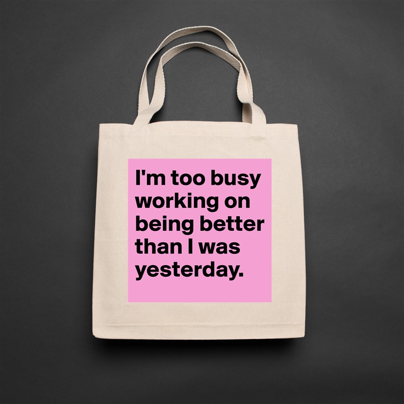 I'm too busy working on being better than I was yesterday. Natural Eco Cotton Canvas Tote 