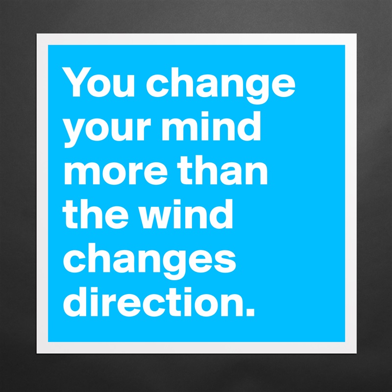 You change your mind more than the wind changes direction. Matte White Poster Print Statement Custom 