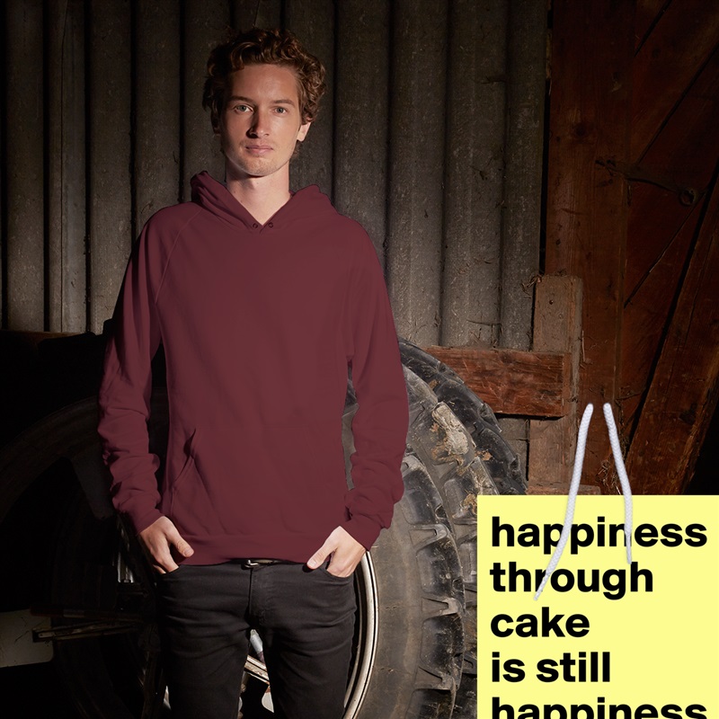 happiness through cake 
is still happiness  White American Apparel Unisex Pullover Hoodie Custom  