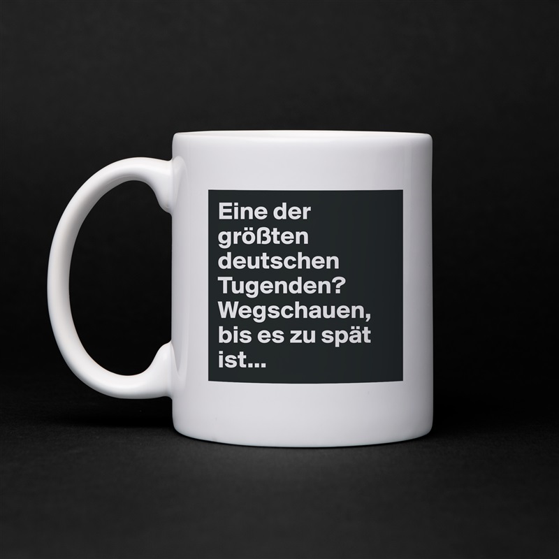 Eine der größten deutschen Tugenden?
Wegschauen, bis es zu spät ist... White Mug Coffee Tea Custom 