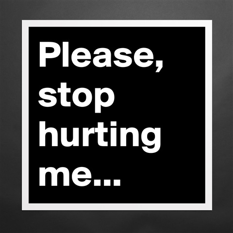 stop hurting me