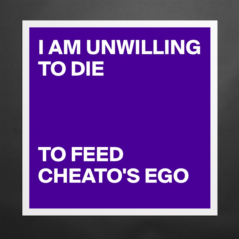 I AM UNWILLING TO DIE



TO FEED CHEATO'S EGO Matte White Poster Print Statement Custom 
