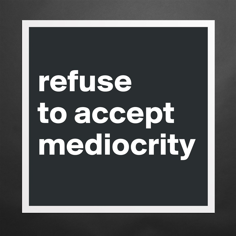 
refuse
to accept
mediocrity
 Matte White Poster Print Statement Custom 