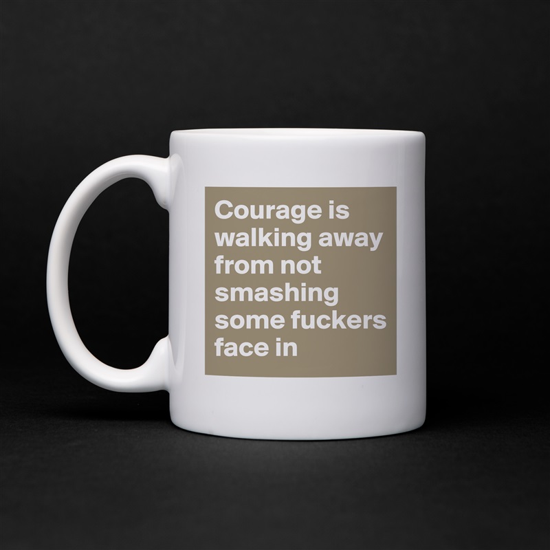 Courage is walking away from not smashing some fuckers face in White Mug Coffee Tea Custom 