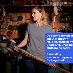 Do sharks complain about Monday ? No. They're up e... - Museum-Quality ...