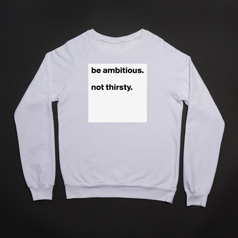 be ambitious. 

not thirsty. 


 White Gildan Heavy Blend Crewneck Sweatshirt 