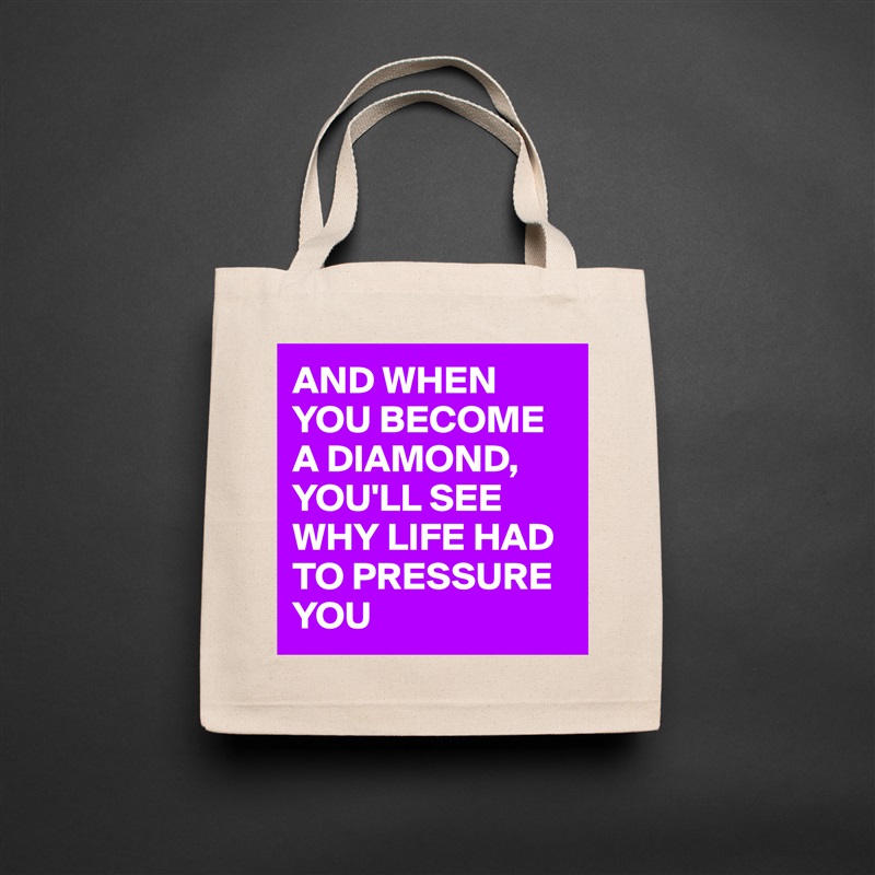 AND WHEN YOU BECOME A DIAMOND,
YOU'LL SEE WHY LIFE HAD TO PRESSURE YOU  Natural Eco Cotton Canvas Tote 