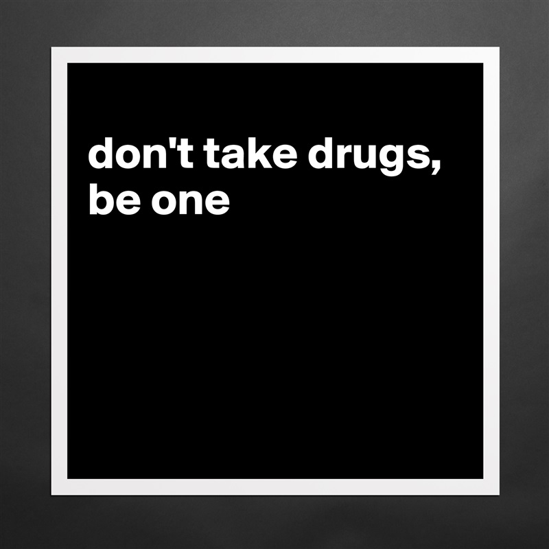
don't take drugs, be one




 Matte White Poster Print Statement Custom 