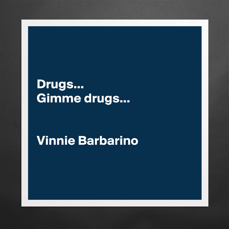 


Drugs...
Gimme drugs...


Vinnie Barbarino


 Matte White Poster Print Statement Custom 