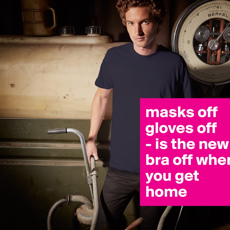 masks off
gloves off
- is the new bra off when you get home White Tshirt American Apparel Custom Men 