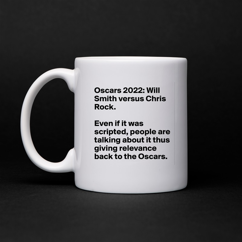 Oscars 2022: Will Smith versus Chris Rock.

Even if it was scripted, people are talking about it thus giving relevance back to the Oscars. White Mug Coffee Tea Custom 