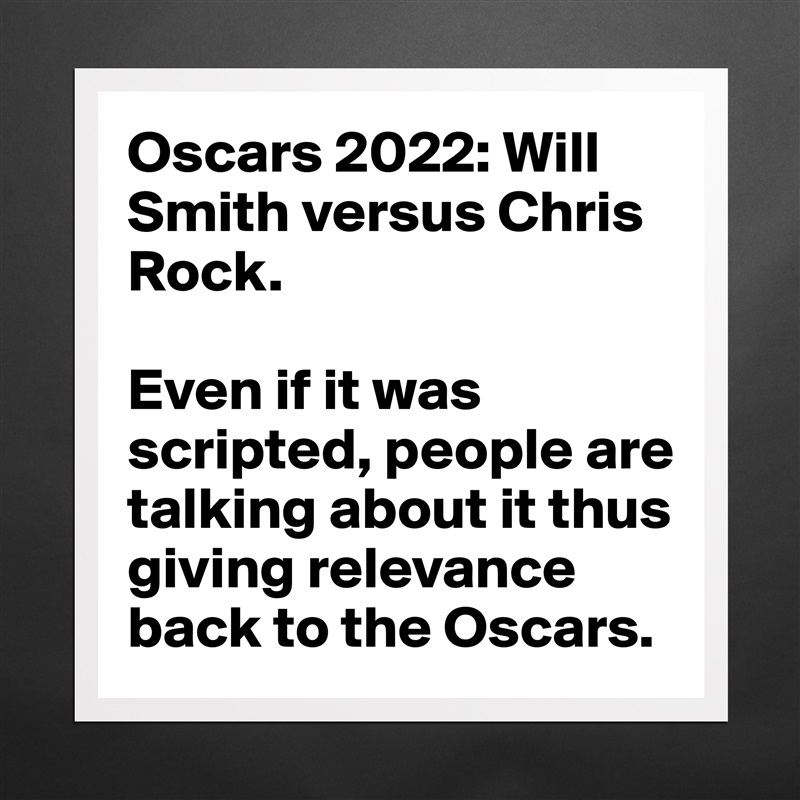 Oscars 2022: Will Smith versus Chris Rock.

Even if it was scripted, people are talking about it thus giving relevance back to the Oscars. Matte White Poster Print Statement Custom 