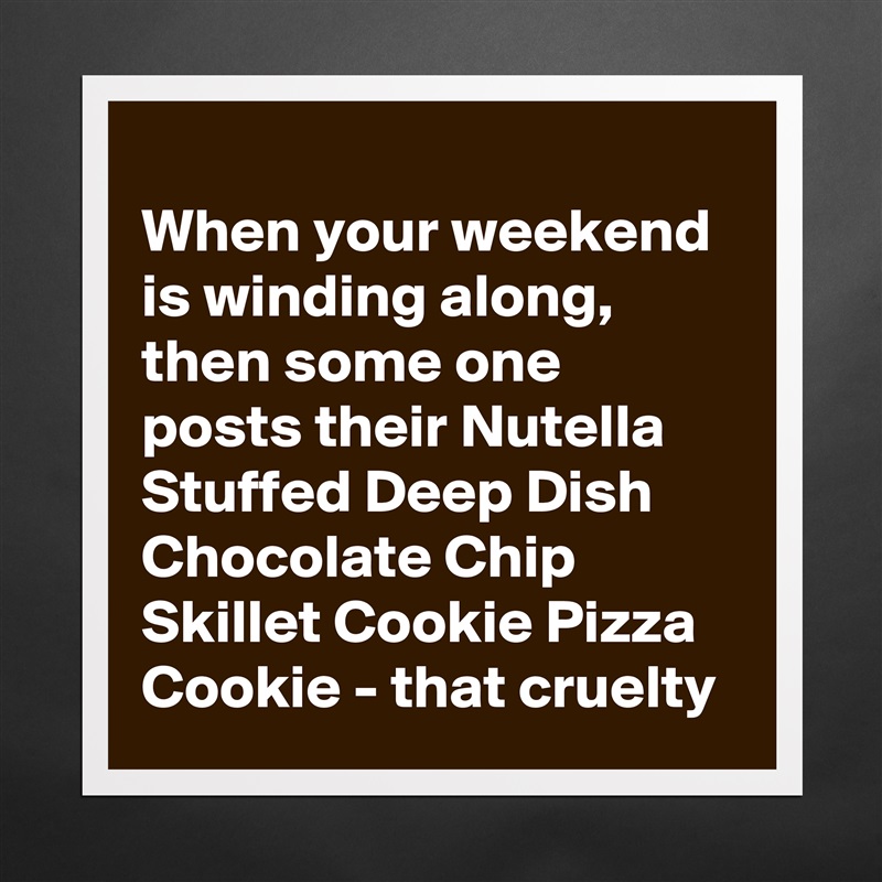 
When your weekend is winding along, then some one posts their Nutella Stuffed Deep Dish Chocolate Chip Skillet Cookie Pizza Cookie - that cruelty  Matte White Poster Print Statement Custom 