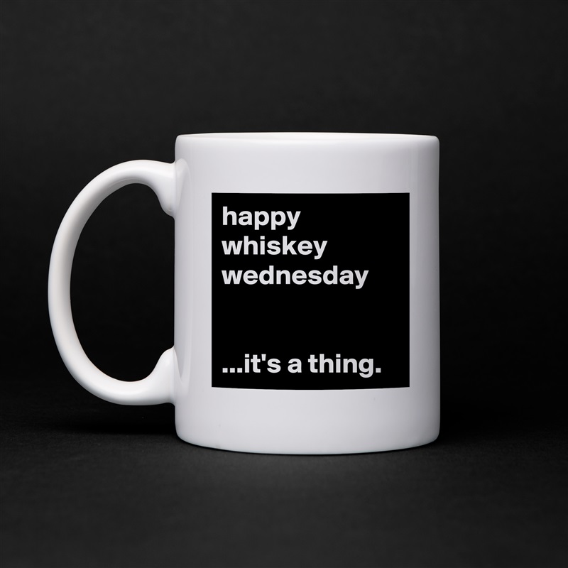 happy
whiskey
wednesday


...it's a thing. White Mug Coffee Tea Custom 
