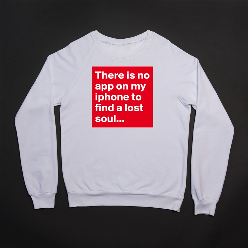 There is no app on my iphone to find a lost soul... White Gildan Heavy Blend Crewneck Sweatshirt 