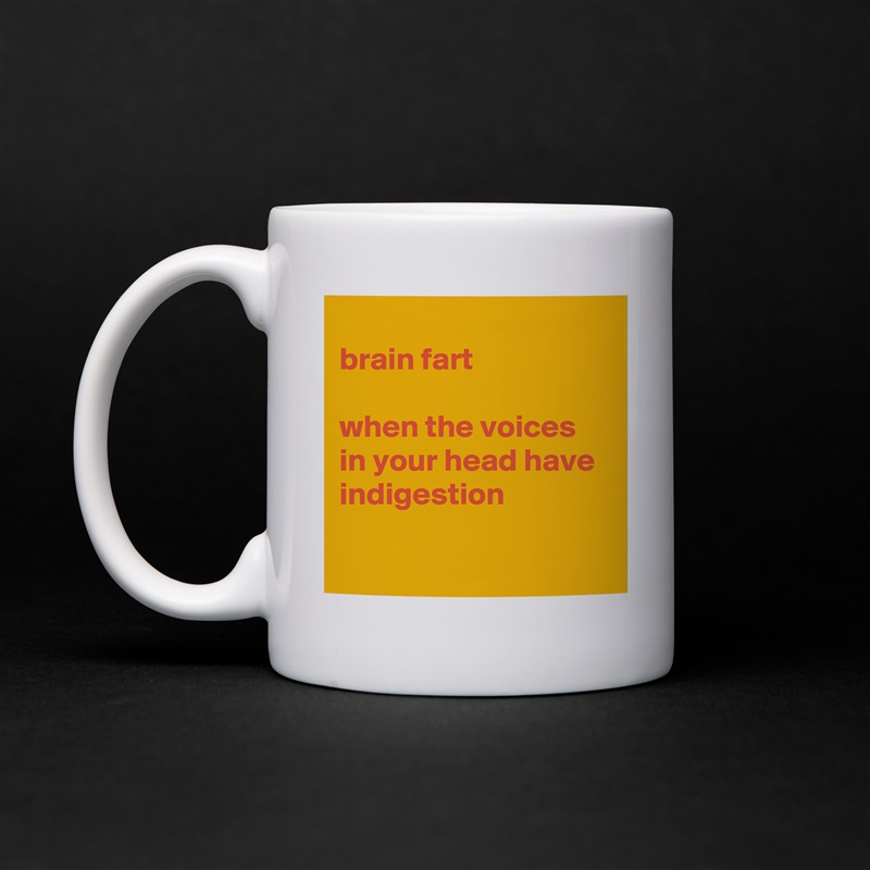 
brain fart

when the voices in your head have indigestion

 White Mug Coffee Tea Custom 