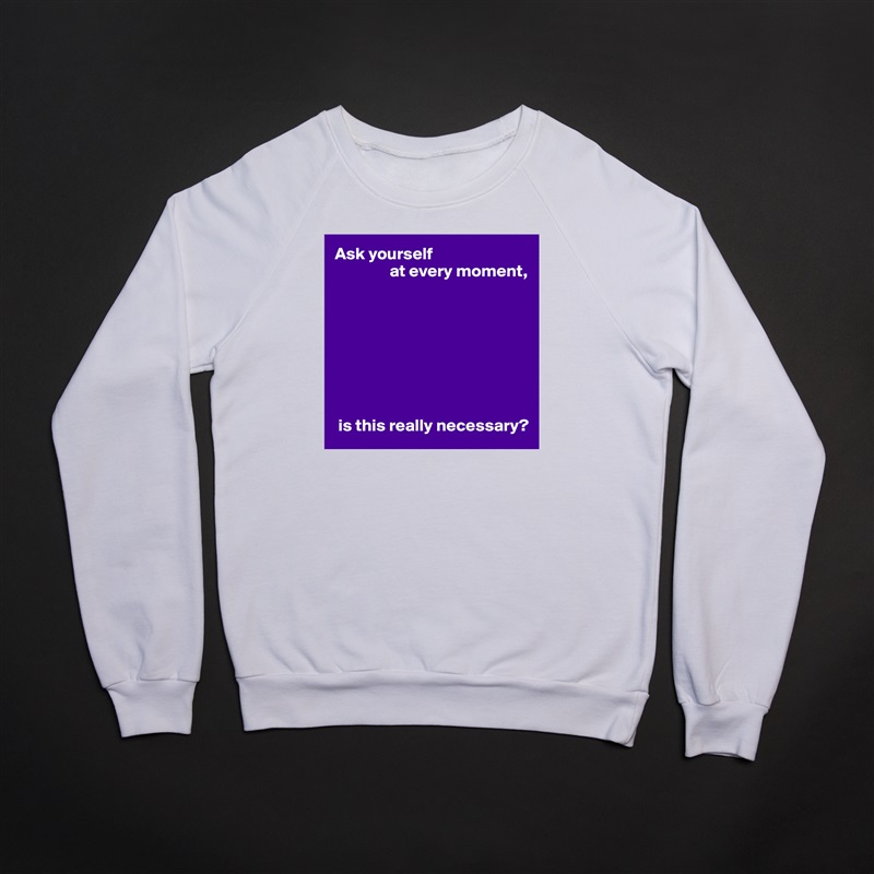 Ask yourself
                at every moment,








 is this really necessary? White Gildan Heavy Blend Crewneck Sweatshirt 