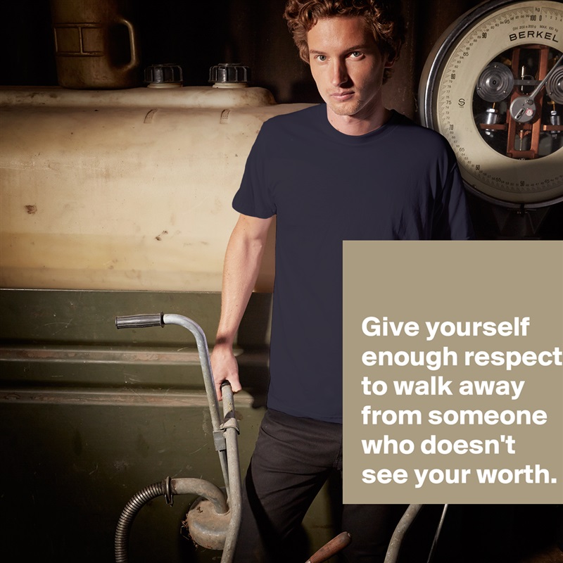 
 
 Give yourself 
 enough respect 
 to walk away
 from someone
 who doesn't 
 see your worth. White Tshirt American Apparel Custom Men 