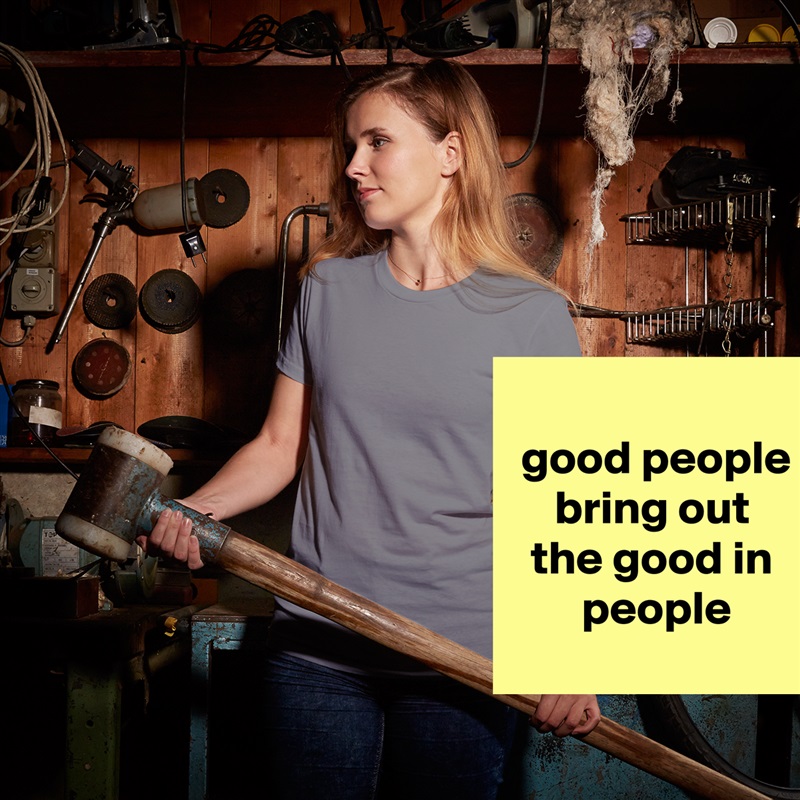 
good people bring out 
the good in 
people
 White American Apparel Short Sleeve Tshirt Custom 