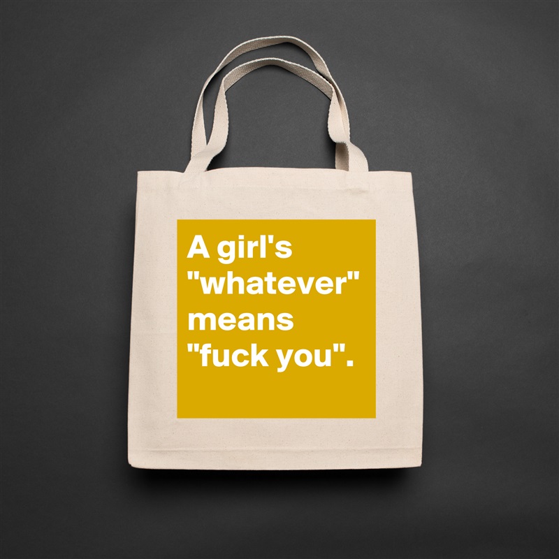 A girl's "whatever" means "fuck you".  Natural Eco Cotton Canvas Tote 