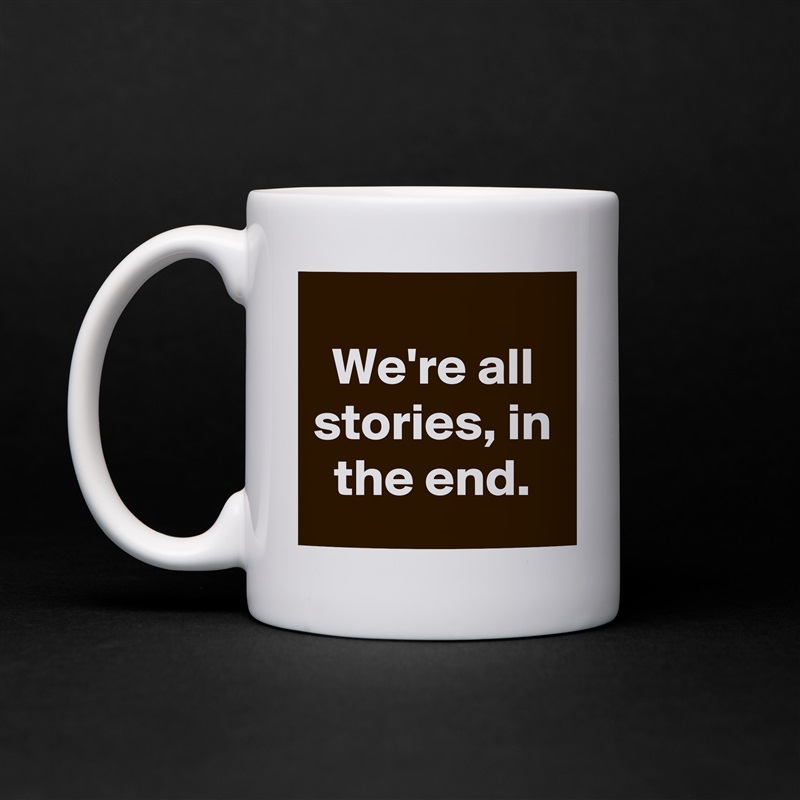 
We're all stories, in the end. White Mug Coffee Tea Custom 