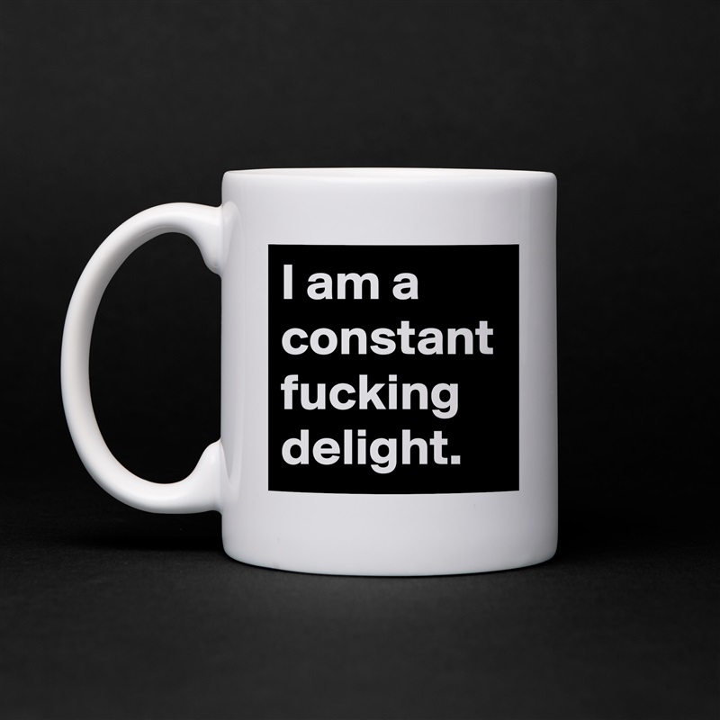 I am a constant fucking delight. White Mug Coffee Tea Custom 