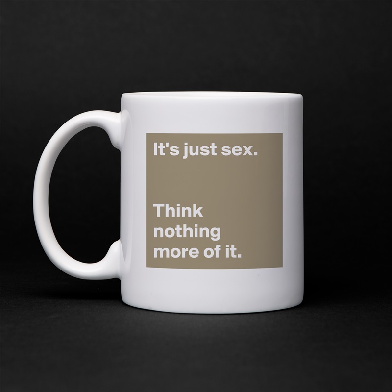 It's just sex.


Think nothing 
more of it. White Mug Coffee Tea Custom 