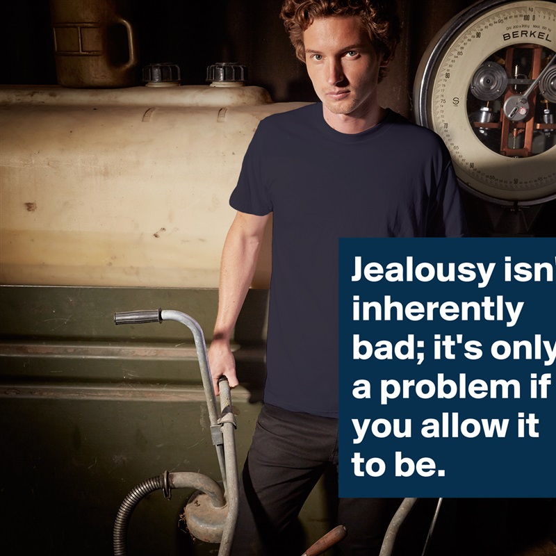 Jealousy isn't inherently bad; it's only a problem if you allow it to be. White Tshirt American Apparel Custom Men 