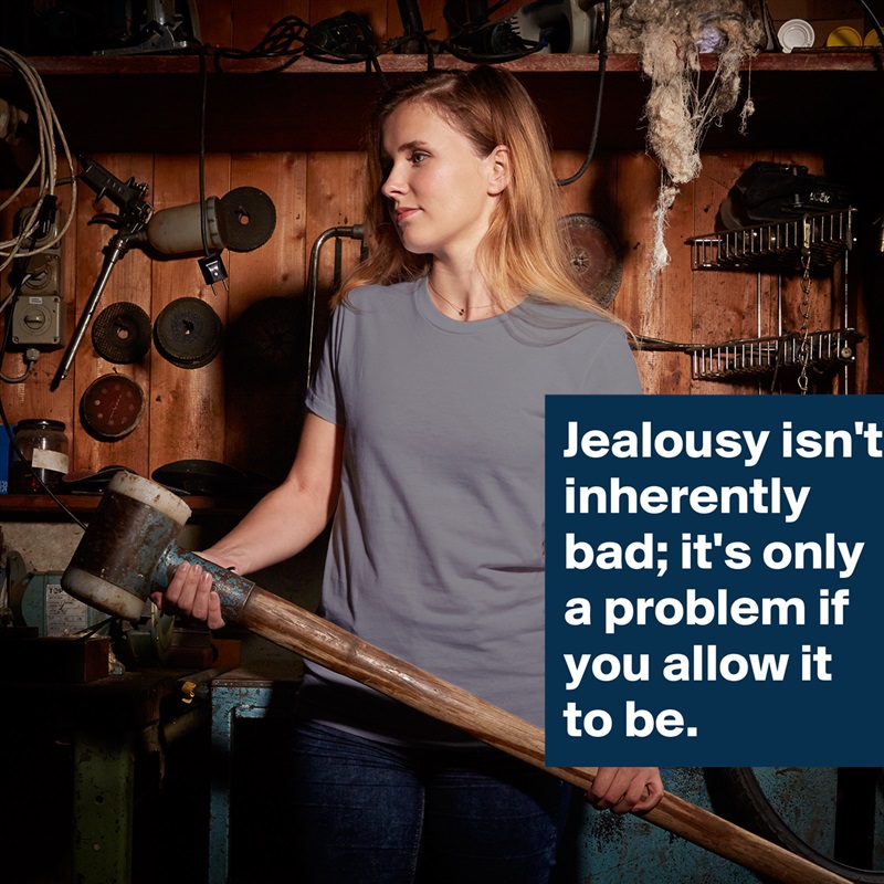 Jealousy isn't inherently bad; it's only a problem if you allow it to be. White American Apparel Short Sleeve Tshirt Custom 