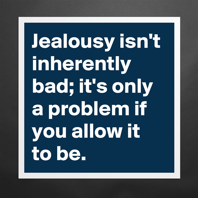 Jealousy isn't inherently bad; it's only a problem if you allow it to be. Matte White Poster Print Statement Custom 