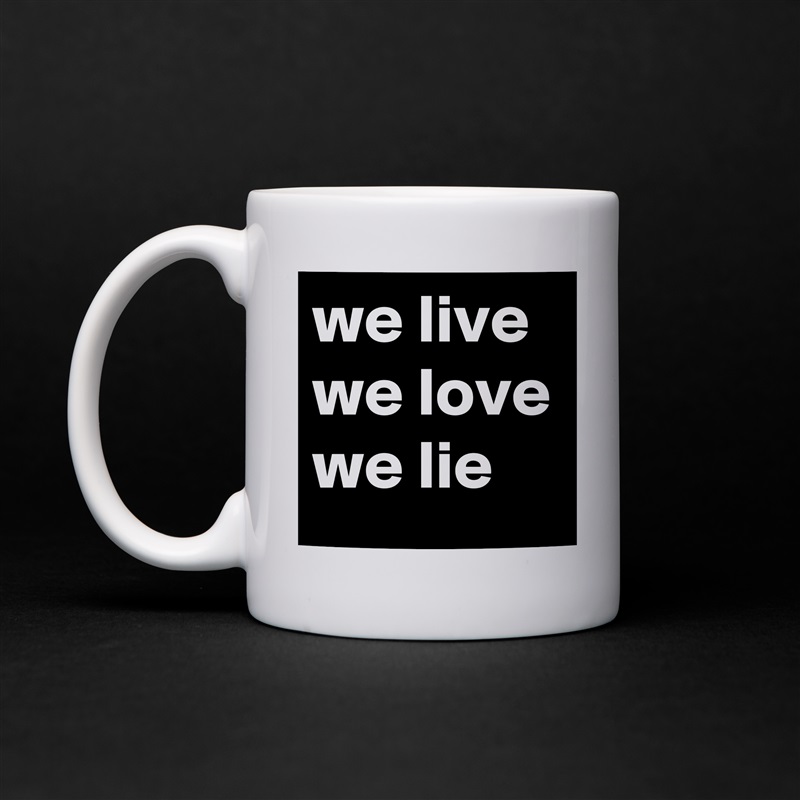 we live we love we lie White Mug Coffee Tea Custom 