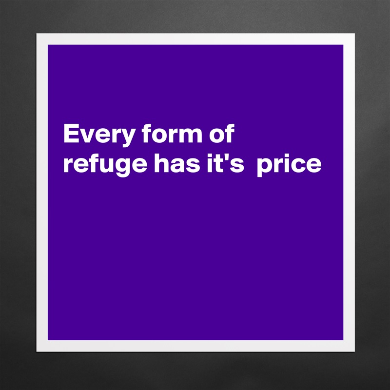 every-form-of-refuge-has-it-s-price-museum-quality-poster-16x16in-by