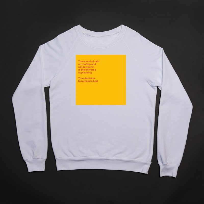 
The sound of rain
on rooftop and 
windowpane
is the universe
applauding

Your decision
to remain in bed






 White Gildan Heavy Blend Crewneck Sweatshirt 