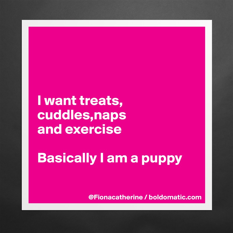 



I want treats, cuddles,naps
and exercise

Basically I am a puppy

 Matte White Poster Print Statement Custom 
