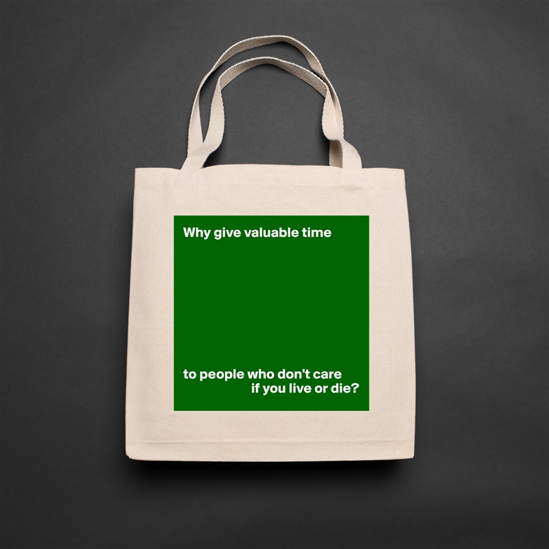 Why give valuable time









to people who don't care
                        if you live or die? Natural Eco Cotton Canvas Tote 