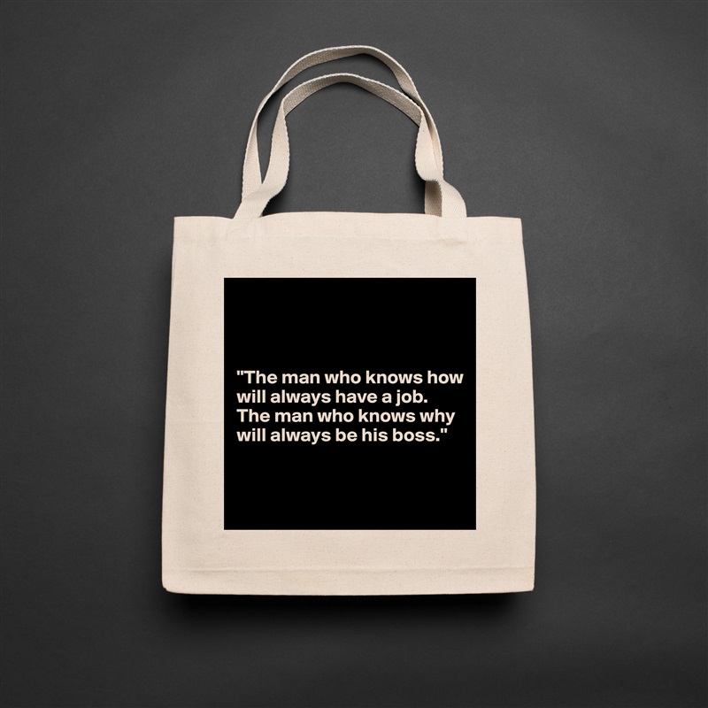 



"The man who knows how will always have a job. 
The man who knows why will always be his boss."
 

 Natural Eco Cotton Canvas Tote 