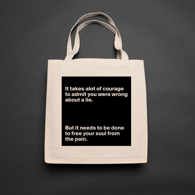 
It takes alot of courage to admit you were wrong about a lie. 




But it needs to be done to free your soul from the pain.  Natural Eco Cotton Canvas Tote 
