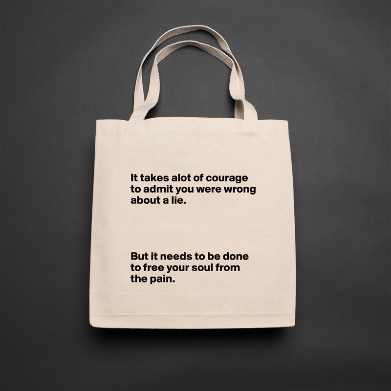 
It takes alot of courage to admit you were wrong about a lie. 




But it needs to be done to free your soul from the pain.  Natural Eco Cotton Canvas Tote 