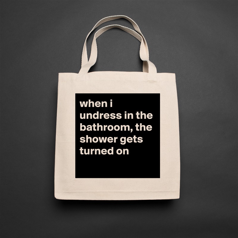 when i undress in the bathroom, the shower gets turned on
 Natural Eco Cotton Canvas Tote 