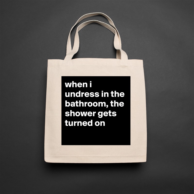 when i undress in the bathroom, the shower gets turned on
 Natural Eco Cotton Canvas Tote 