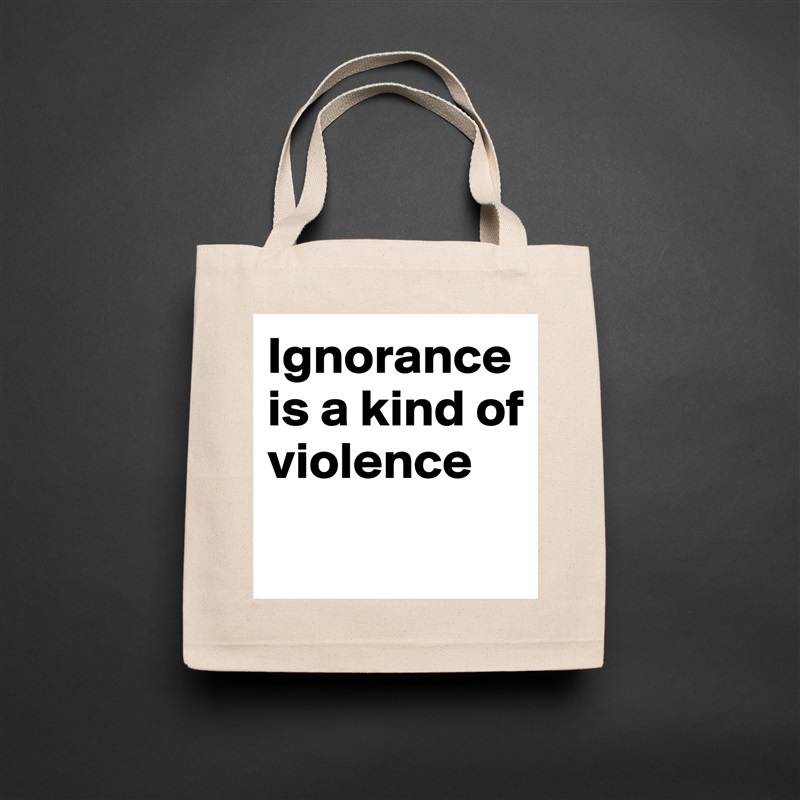 Ignorance is a kind of violence
 Natural Eco Cotton Canvas Tote 