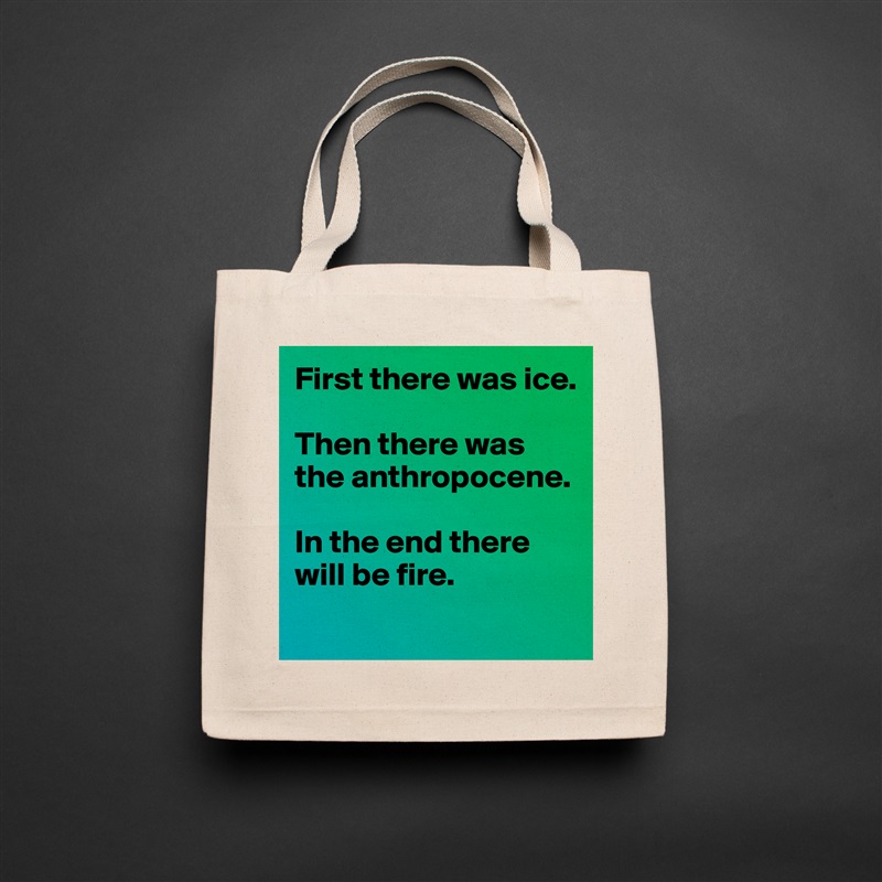 First there was ice. 

Then there was the anthropocene. 

In the end there will be fire. 
 Natural Eco Cotton Canvas Tote 